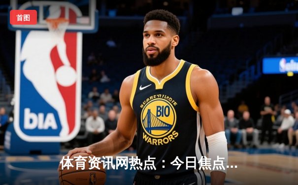 体育资讯网热点：今日焦点新闻