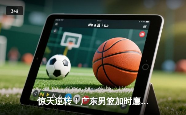 惊天逆转！广东男篮加时鏖战力克辽宁，胡明轩35分创生涯新高 - 3