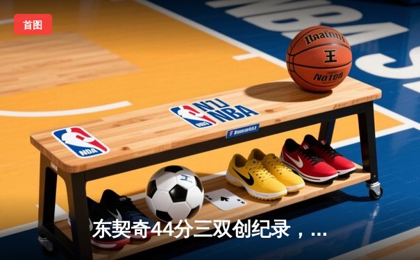 东契奇44分三双创纪录，独行侠加时险胜尼克斯迎关键胜利