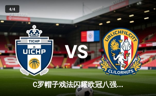 C罗帽子戏法闪耀欧冠八强战 皇马加时赛4-3险胜拜仁晋级四强 - 4