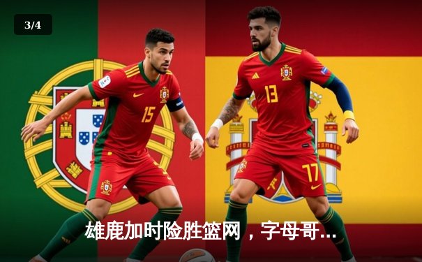 雄鹿加时险胜篮网，字母哥44分率队上演惊天逆转 - 3