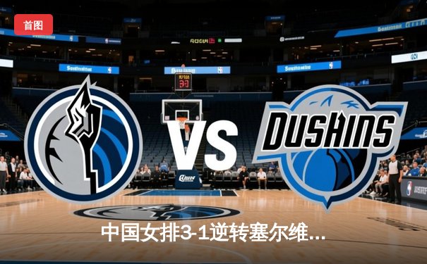 中国女排3-1逆转塞尔维亚，张常宁砍24分荣膺得分王