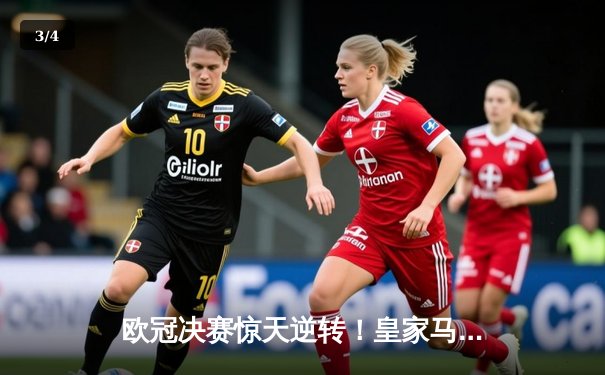 欧冠决赛惊天逆转！皇家马德里2-1力克多特蒙德，维尼修斯绝杀封王 - 3