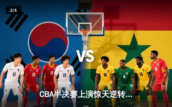 CBA半决赛上演惊天逆转，辽宁本钢加时险胜广东东莞大益 - 2