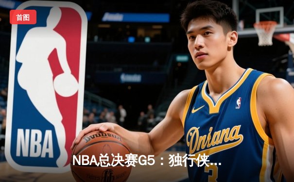 NBA总决赛G5：独行侠绝境逆转，东契奇三双力挽狂澜